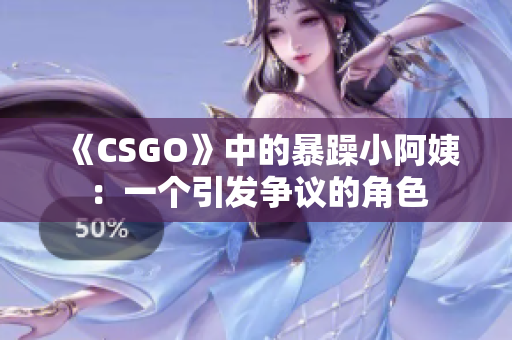 《CSGO》中的暴躁小阿姨：一个引发争议的角色