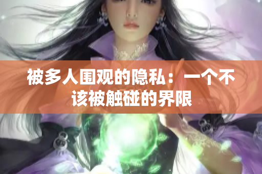 被多人围观的隐私：一个不该被触碰的界限