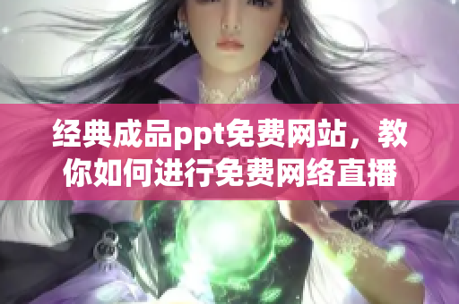 经典成品ppt免费网站，教你如何进行免费网络直播