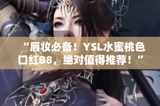 “唇妆必备！YSL水蜜桃色口红B8，绝对值得推荐！”