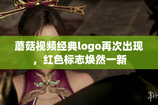 蘑菇视频经典logo再次出现，红色标志焕然一新