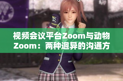 视频会议平台Zoom与动物Zoom：两种迥异的沟通方式