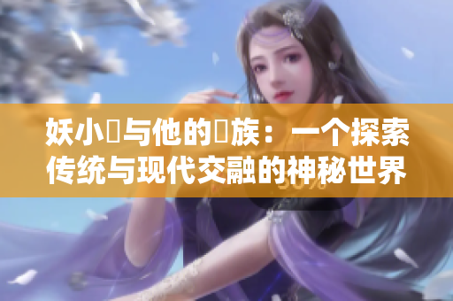 妖小槡与他的槡族：一个探索传统与现代交融的神秘世界