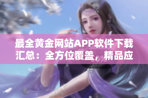 最全黄金网站APP软件下载汇总：全方位覆盖，精品应有尽有