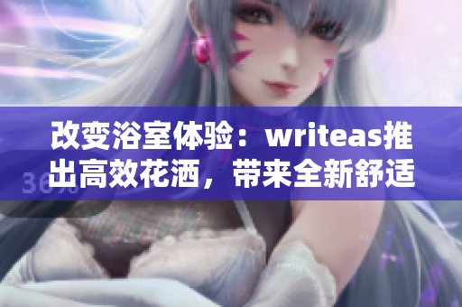 改变浴室体验：writeas推出高效花洒，带来全新舒适体验