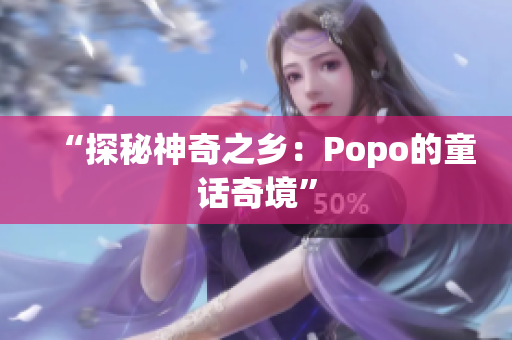 “探秘神奇之乡：Popo的童话奇境”