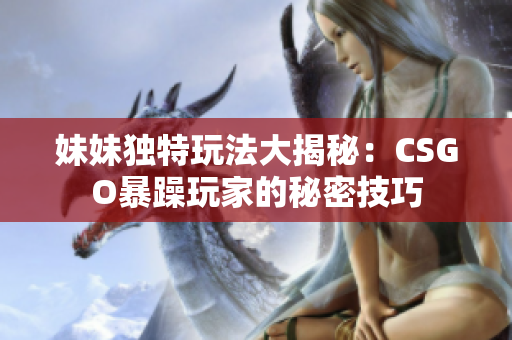 妹妹独特玩法大揭秘：CSGO暴躁玩家的秘密技巧