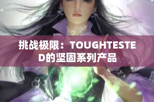 挑战极限：TOUGHTESTED的坚固系列产品