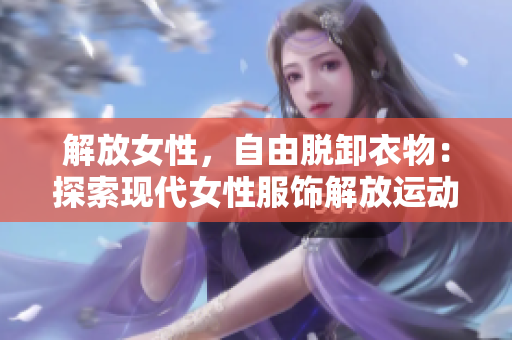 解放女性，自由脱卸衣物：探索现代女性服饰解放运动