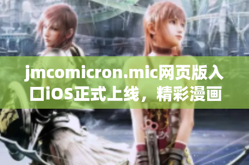 jmcomicron.mic网页版入口iOS正式上线，精彩漫画随时畅享