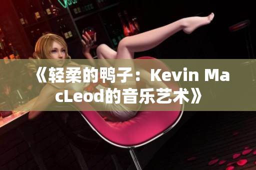 《轻柔的鸭子：Kevin MacLeod的音乐艺术》