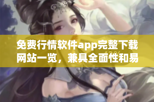 免费行情软件app完整下载网站一览，兼具全面性和易用性