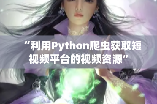 “利用Python爬虫获取短视频平台的视频资源”