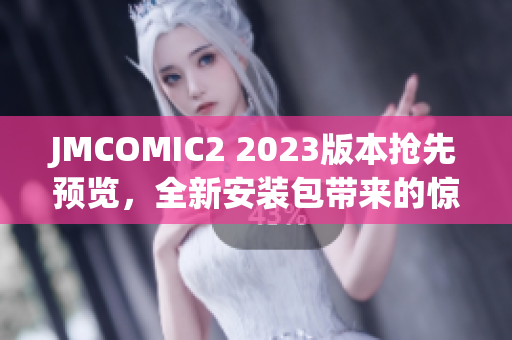 JMCOMIC2 2023版本抢先预览，全新安装包带来的惊喜揭秘