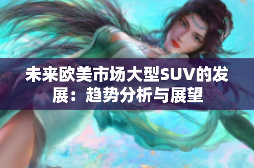 未来欧美市场大型SUV的发展：趋势分析与展望