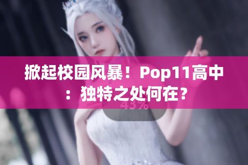 掀起校园风暴！Pop11高中：独特之处何在？