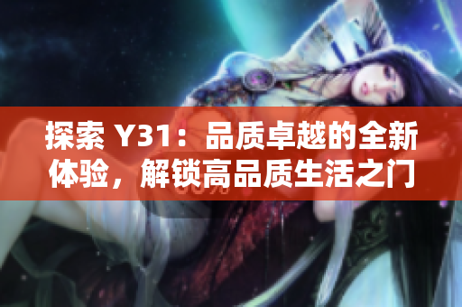 探索 Y31：品质卓越的全新体验，解锁高品质生活之门