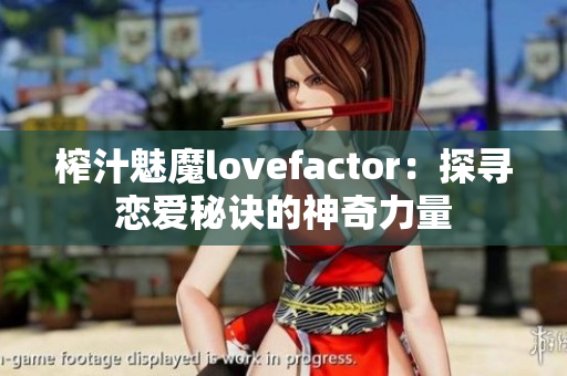 榨汁魅魔lovefactor：探寻恋爱秘诀的神奇力量