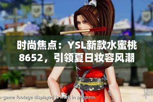 时尚焦点：YSL新款水蜜桃8652，引领夏日妆容风潮