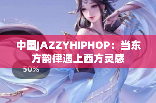 中国JAZZYHIPHOP：当东方韵律遇上西方灵感