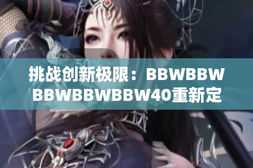 挑战创新极限：BBWBBWBBWBBWBBW40重新定义的全新篇章