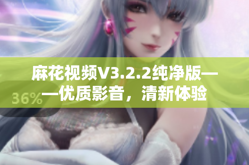 麻花视频V3.2.2纯净版——优质影音，清新体验