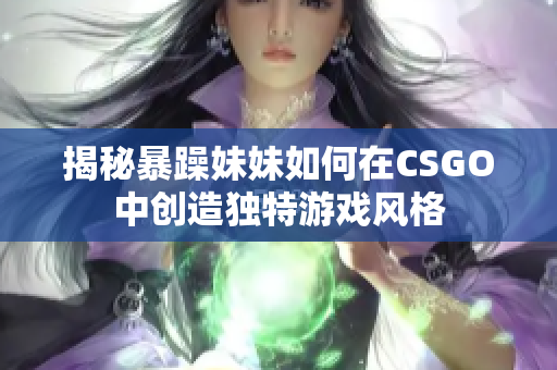 揭秘暴躁妹妹如何在CSGO中创造独特游戏风格