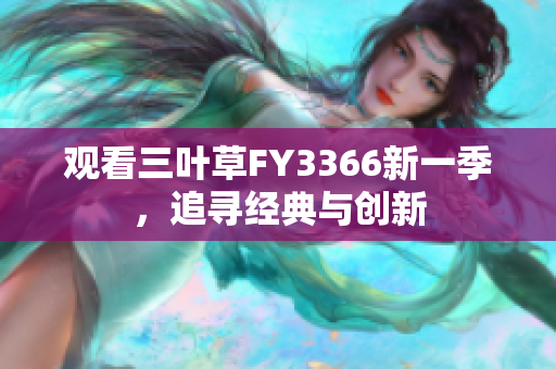 观看三叶草FY3366新一季，追寻经典与创新