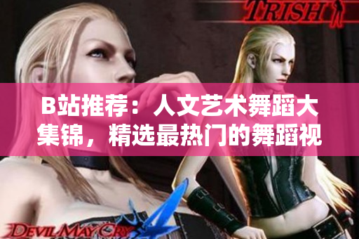 B站推荐：人文艺术舞蹈大集锦，精选最热门的舞蹈视频