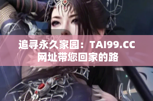 追寻永久家园：TAI99.CC 网址带您回家的路