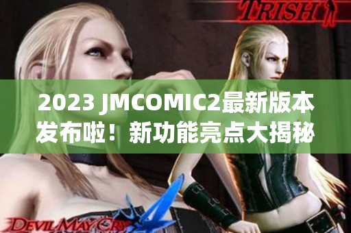 2023 JMCOMIC2最新版本发布啦！新功能亮点大揭秘