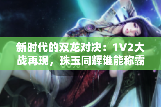 新时代的双龙对决：1V2大战再现，珠玉同辉谁能称霸？