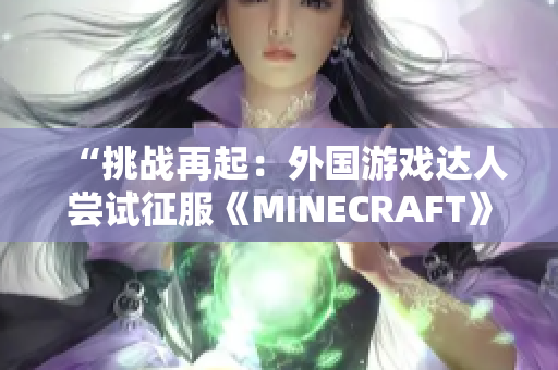 “挑战再起：外国游戏达人尝试征服《MINECRAFT》世界！”