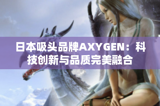 日本吸头品牌AXYGEN：科技创新与品质完美融合