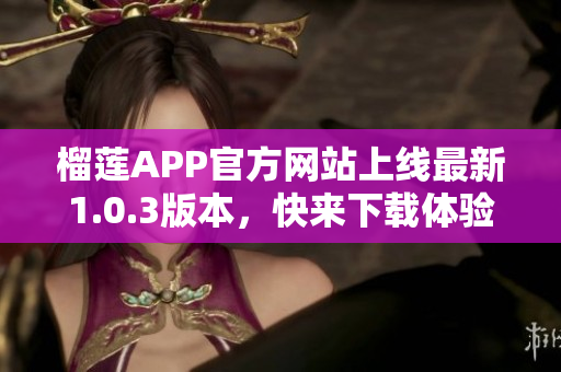 榴莲APP官方网站上线最新1.0.3版本，快来下载体验吧