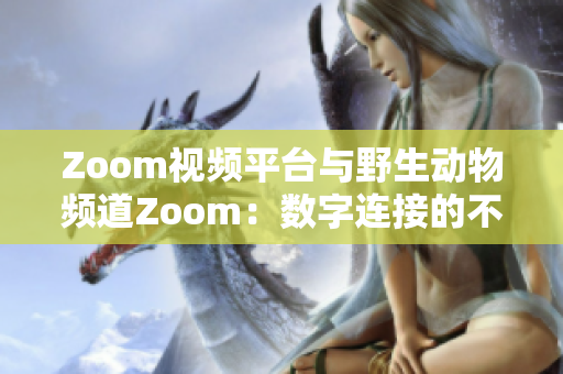 Zoom视频平台与野生动物频道Zoom：数字连接的不同生态