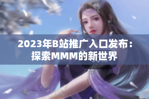 2023年B站推广入口发布：探索MMM的新世界