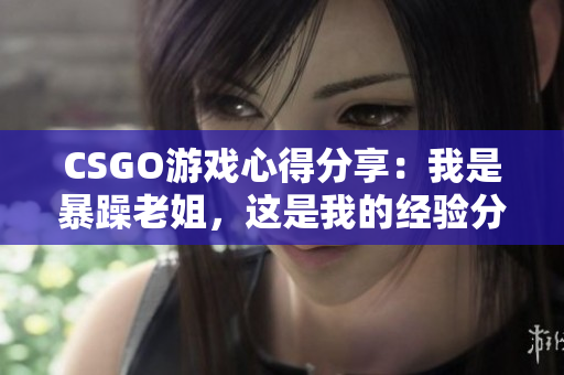 CSGO游戏心得分享：我是暴躁老姐，这是我的经验分享