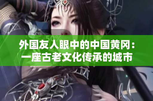 外国友人眼中的中国黄冈：一座古老文化传承的城市