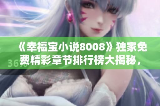 《幸福宝小说8008》独家免费精彩章节排行榜大揭秘，等你来读！