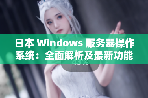 日本 Windows 服务器操作系统：全面解析及最新功能介绍