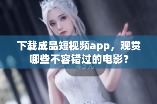 下载成品短视频app，观赏哪些不容错过的电影？