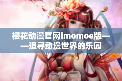 樱花动漫官网imomoe版——追寻动漫世界的乐园