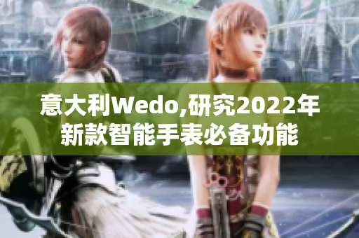 意大利Wedo,研究2022年新款智能手表必备功能