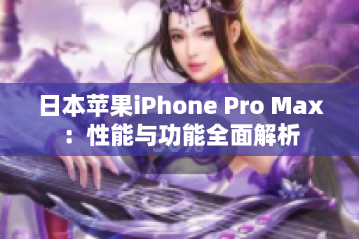 日本苹果iPhone Pro Max：性能与功能全面解析