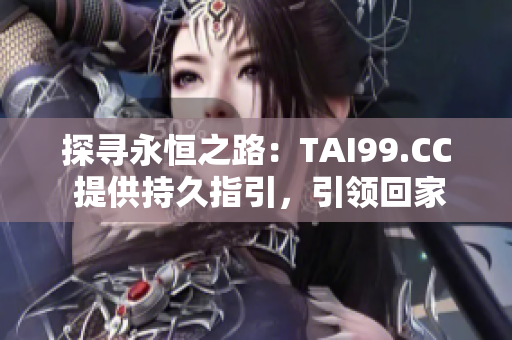 探寻永恒之路：TAI99.CC 提供持久指引，引领回家路径