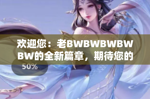 欢迎您：老BWBWBWBWBW的全新篇章，期待您的加入！