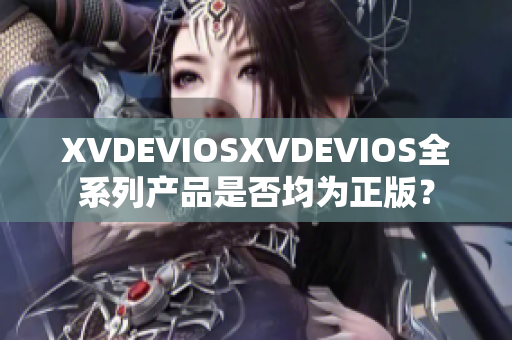 XVDEVIOSXVDEVIOS全系列产品是否均为正版？