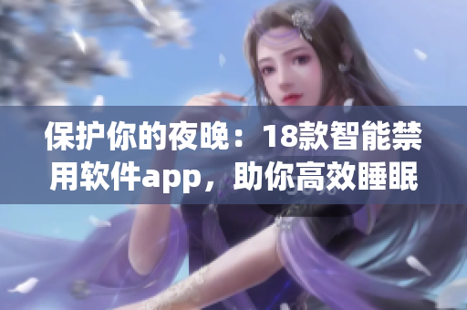 保护你的夜晚：18款智能禁用软件app，助你高效睡眠