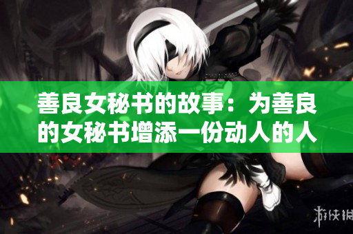 善良女秘书的故事：为善良的女秘书增添一份动人的人生光彩